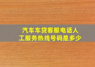 汽车车贷客服电话人工服务热线号码是多少