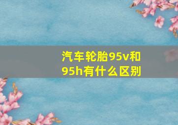 汽车轮胎95v和95h有什么区别