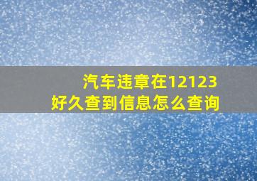 汽车违章在12123好久查到信息怎么查询