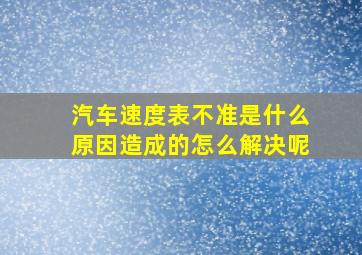 汽车速度表不准是什么原因造成的怎么解决呢