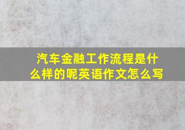 汽车金融工作流程是什么样的呢英语作文怎么写