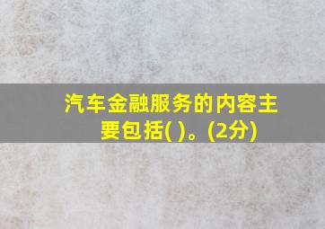 汽车金融服务的内容主要包括( )。(2分)