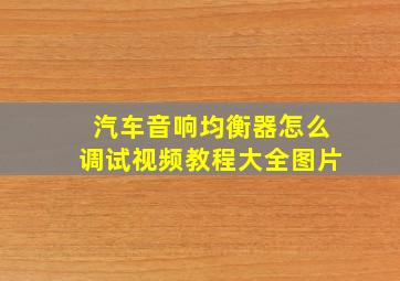 汽车音响均衡器怎么调试视频教程大全图片