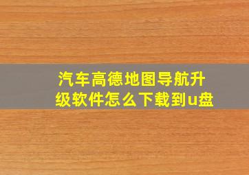 汽车高德地图导航升级软件怎么下载到u盘