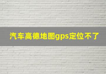 汽车高德地图gps定位不了