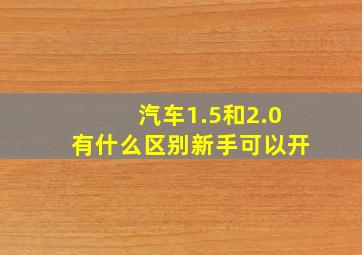 汽车1.5和2.0有什么区别新手可以开