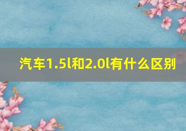 汽车1.5l和2.0l有什么区别