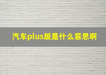 汽车plus版是什么意思啊