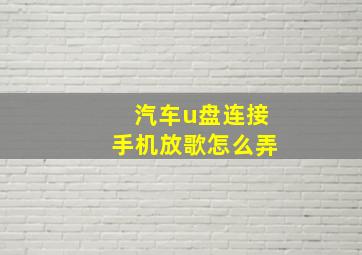 汽车u盘连接手机放歌怎么弄