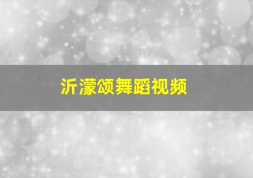 沂濛颂舞蹈视频