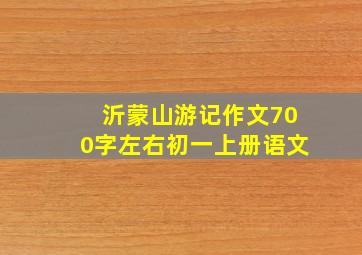 沂蒙山游记作文700字左右初一上册语文