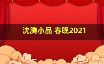 沈腾小品 春晚2021