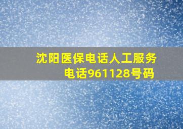 沈阳医保电话人工服务电话961128号码