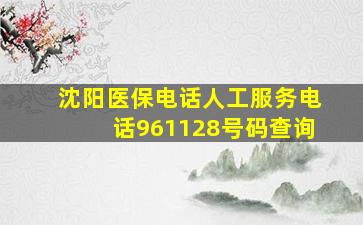 沈阳医保电话人工服务电话961128号码查询