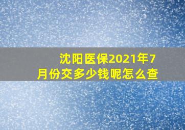 沈阳医保2021年7月份交多少钱呢怎么查