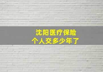 沈阳医疗保险个人交多少年了