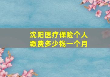 沈阳医疗保险个人缴费多少钱一个月