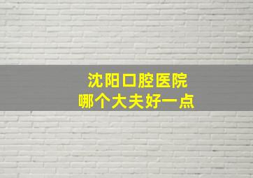 沈阳口腔医院哪个大夫好一点