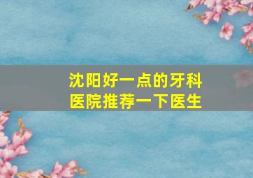 沈阳好一点的牙科医院推荐一下医生