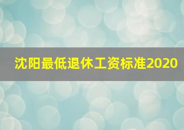 沈阳最低退休工资标准2020