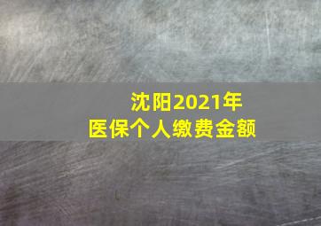 沈阳2021年医保个人缴费金额