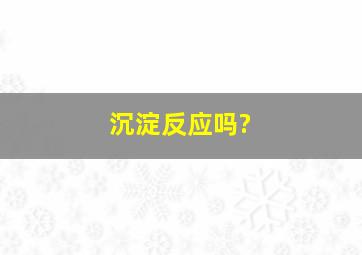 沉淀反应吗?