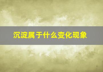 沉淀属于什么变化现象