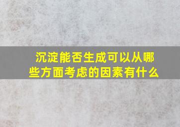 沉淀能否生成可以从哪些方面考虑的因素有什么