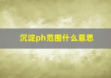 沉淀ph范围什么意思