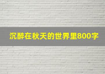 沉醉在秋天的世界里800字