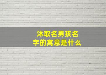 沐取名男孩名字的寓意是什么