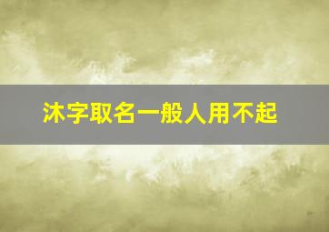 沐字取名一般人用不起