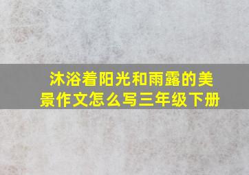 沐浴着阳光和雨露的美景作文怎么写三年级下册