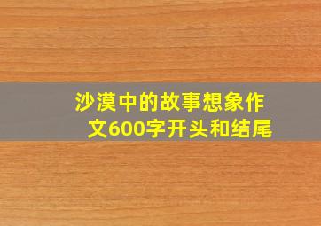 沙漠中的故事想象作文600字开头和结尾