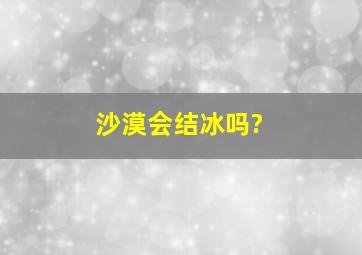 沙漠会结冰吗?