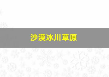 沙漠冰川草原