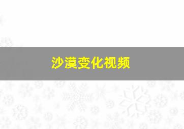 沙漠变化视频