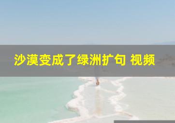 沙漠变成了绿洲扩句 视频