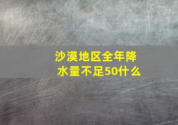 沙漠地区全年降水量不足50什么