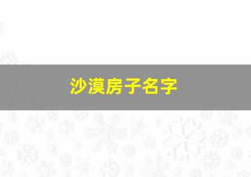 沙漠房子名字