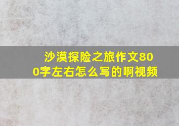 沙漠探险之旅作文800字左右怎么写的啊视频