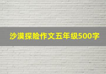 沙漠探险作文五年级500字