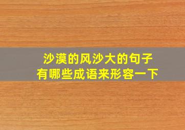 沙漠的风沙大的句子有哪些成语来形容一下