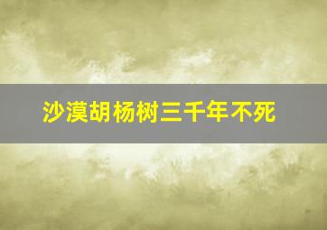 沙漠胡杨树三千年不死