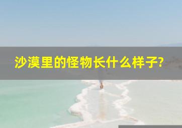 沙漠里的怪物长什么样子?