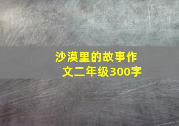 沙漠里的故事作文二年级300字