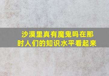 沙漠里真有魔鬼吗在那时人们的知识水平看起来