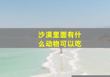 沙漠里面有什么动物可以吃