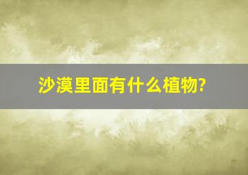 沙漠里面有什么植物?