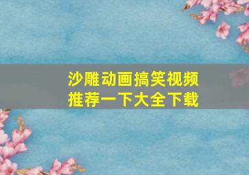 沙雕动画搞笑视频推荐一下大全下载